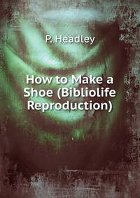 How to Make a Shoe (Bibliolife Reproduction)