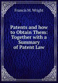 Patents and how to Obtain Them: Together with a Summary of Patent Law