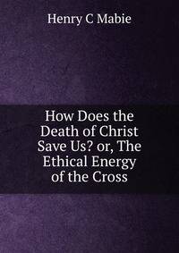 How Does the Death of Christ Save Us? or, The Ethical Energy of the Cross