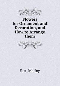 Flowers for Ornament and Decoration, and How to Arrange them
