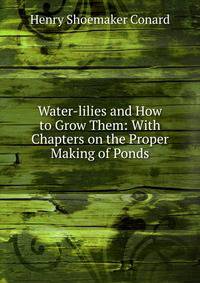 Water-lilies and How to Grow Them: With Chapters on the Proper Making of Ponds