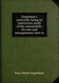 Engelman's autocraft; being an instructive study of the automobile; its care and management; how to