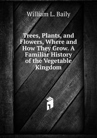 Trees, Plants, and Flowers, Where and How They Grow. A Familiar History of the Vegetable Kingdom