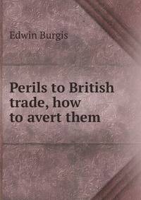 Perils to British trade, how to avert them