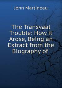 The Transvaal Trouble: How it Arose, Being an Extract from the Biography of .