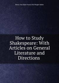 How to Study Shakespeare: With Articles on General Literature and Directions .