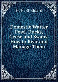 Domestic Watter Fowl. Ducks, Geese and Swans. How to Rear and Manage Them.