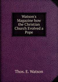 Watson's Magazine how the Christian Church Evolved a Pope