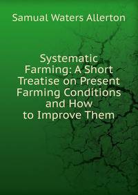 Systematic Farming: A Short Treatise on Present Farming Conditions and How to Improve Them