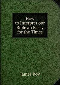 How to Interpret our Bible an Eassy for the Times