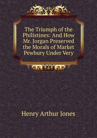 The Triumph of the Philistines: And How Mr. Jorgan Preserved the Morals of Market Pewbury Under Very