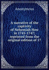 A narrative of the captivity of Nehemiah How in 1745-1747; reprinted from the original edition of 17