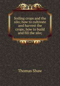 Soiling crops and the silo; how to cultivate and harvest the crops; how to build and fill the silo;