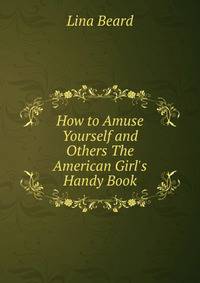 How to Amuse Yourself and Others The American Girl's Handy Book