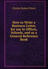 How to Write a Business Letter, for use in Offices, Schools, and as a General Reference Book