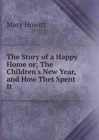 The Story of a Happy Home or; The Children's New Year, and How Thet Spent It