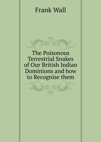 The Poisonous Terrestrial Snakes of Our British Indian Dominions and how to Recognise them.
