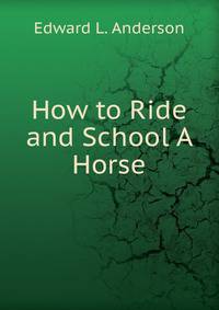 How to Ride and School A Horse.