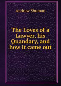 The Loves of a Lawyer, his Quandary, and how it came out
