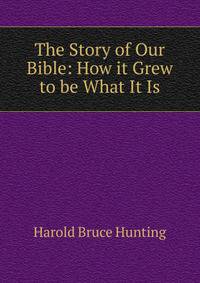 The Story of Our Bible: How it Grew to be What It Is