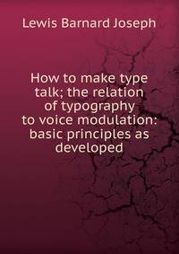 How to make type talk; the relation of typography to voice modulation: basic principles as developed