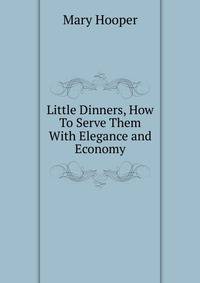 Little Dinners, How To Serve Them With Elegance and Economy