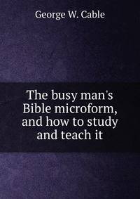 The busy man's Bible microform, and how to study and teach it