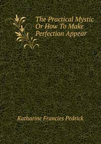 The Practical Mystic Or How To Make Perfection Appear
