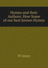 Hymns and their Authors: How Some of our best known Hymns
