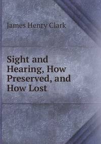 Sight and Hearing, How Preserved, and How Lost