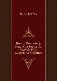 How to Promote &amp; Conduct a Successful Revival: With Suggestive Outlines