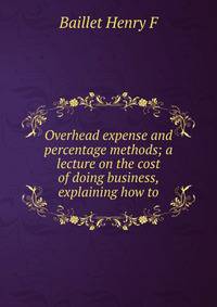 Overhead expense and percentage methods; a lecture on the cost of doing business, explaining how to