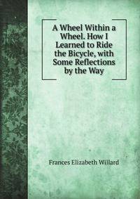 A Wheel Within a Wheel. How I Learned to Ride the Bicycle, with Some Reflections by the Way