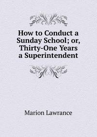 How to Conduct a Sunday School; or, Thirty-One Years a Superintendent
