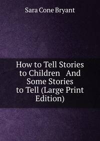How to Tell Stories to Children And Some Stories to Tell (Large Print Edition)