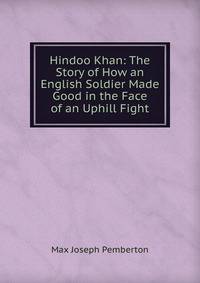 Hindoo Khan: The Story of How an English Soldier Made Good in the Face of an Uphill Fight