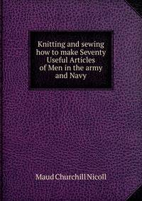 Knitting and sewing how to make Seventy Useful Articles of Men in the army and Navy