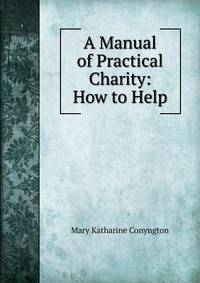 A Manual of Practical Charity: How to Help