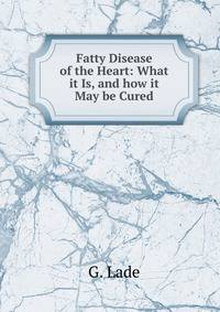 Fatty Disease of the Heart: What it Is, and how it May be Cured.