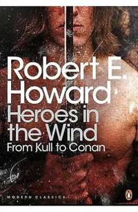 Heroes in the Wind: From Kull to Conan: The Best of Robert E. Howard