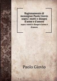 Ragionamento di monsignor Paolo Giovio. sopra i motti e disegni d`arme e d`amore