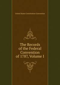 The Records of the Federal Convention of 1787, Volume I
