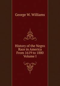 History of the Negro Race in America From 1619 to 1880 Volume I