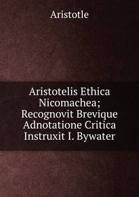 Aristotelis Ethica Nicomachea; Recognovit Brevique Adnotatione Critica Instruxit I. Bywater