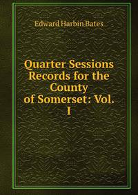 Quarter Sessions Records for the County of Somerset: Vol. I