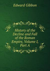 History of the Decline and Fall of the Roman Empire, Volume I, Part A