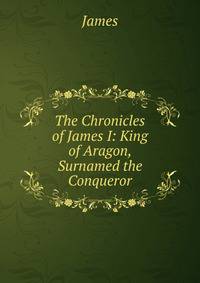 The Chronicles of James I: King of Aragon, Surnamed the Conqueror