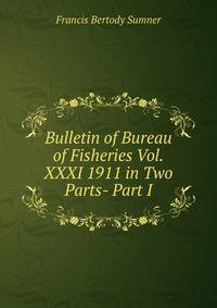Bulletin of Bureau of Fisheries Vol.XXXI 1911 in Two Parts- Part I