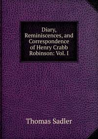 Diary, Reminiscences, and Correspondence of Henry Crabb Robinson: Vol. I