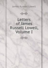 Letters of James Russell Lowell, Volume I
